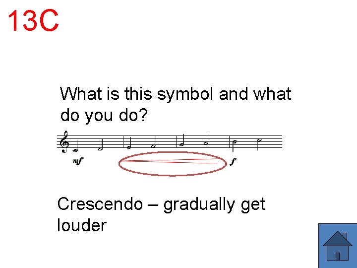 13 C What is this symbol and what do you do? Crescendo – gradually