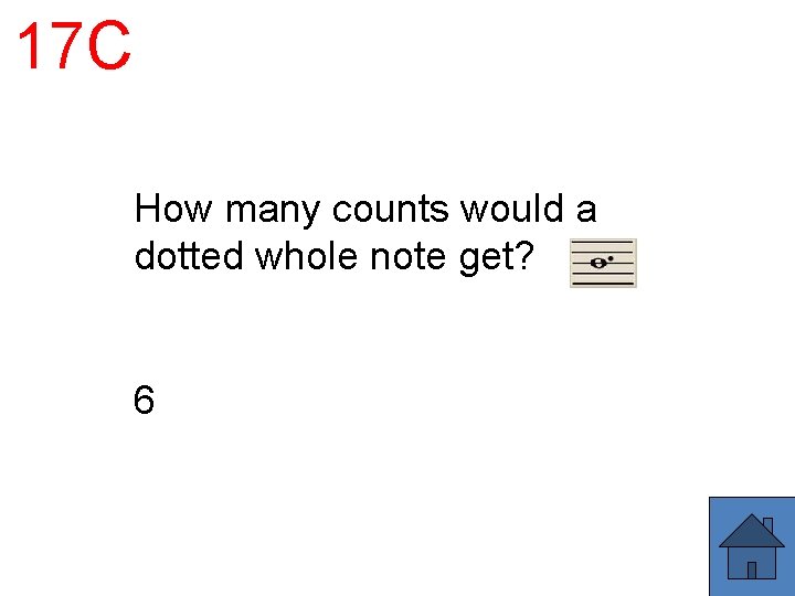 17 C How many counts would a dotted whole note get? 6 