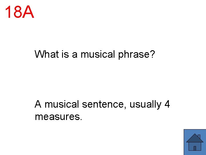 18 A What is a musical phrase? A musical sentence, usually 4 measures. 18 A What is a musical phrase? A musical sentence, usually 4 measures.