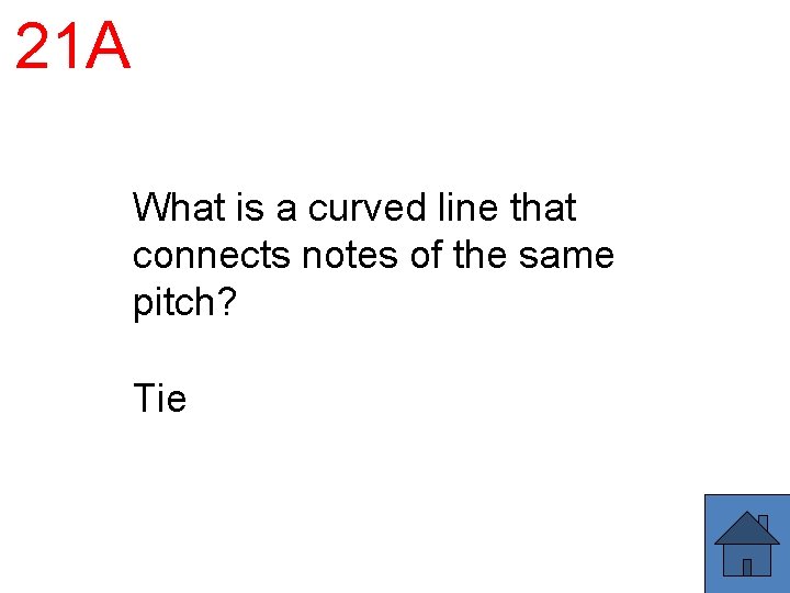 21 A What is a curved line that connects notes of the same pitch?