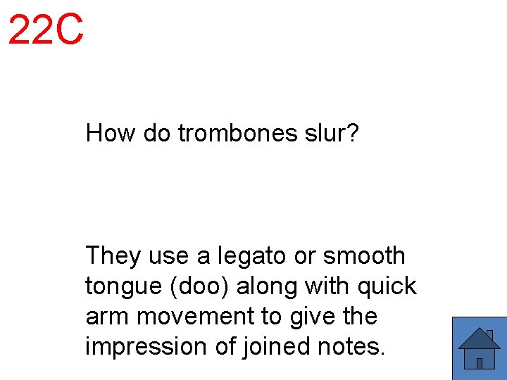 22 C How do trombones slur? They use a legato or smooth tongue (doo)