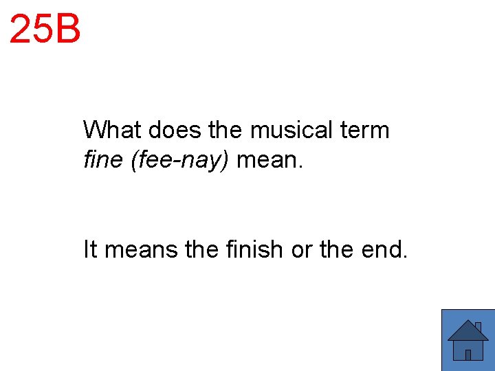 25 B What does the musical term fine (fee-nay) mean. It means the finish