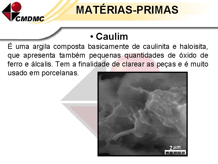 MATÉRIAS-PRIMAS • Caulim É uma argila composta basicamente de caulinita e haloisita, que apresenta