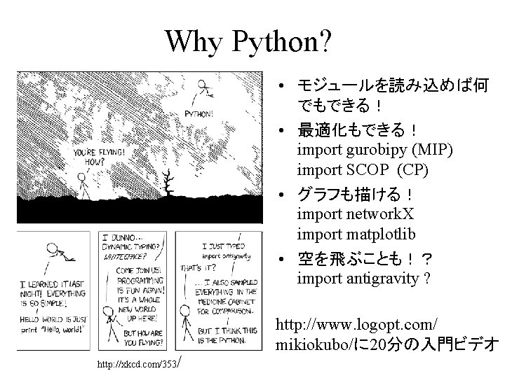 Why Python? • モジュールを読み込めば何 でもできる！ • 最適化もできる！ import gurobipy (MIP) import SCOP (CP) •