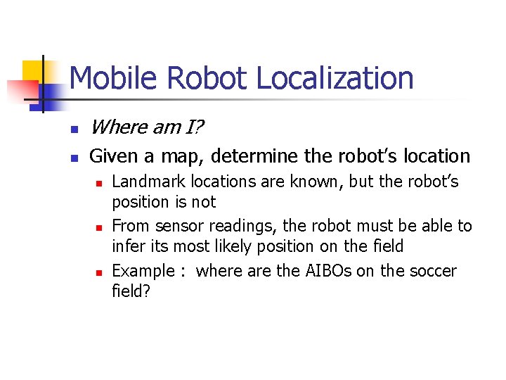 Mobile Robot Localization n Where am I? n Given a map, determine the robot’s Mobile Robot Localization n Where am I? n Given a map, determine the robot’s