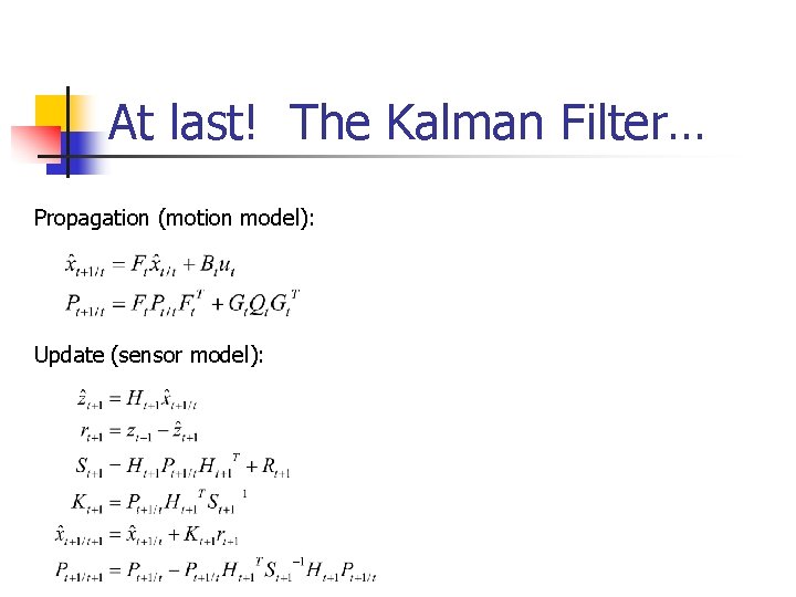 At last! The Kalman Filter… Propagation (motion model): Update (sensor model): At last! The Kalman Filter… Propagation (motion model): Update (sensor model):