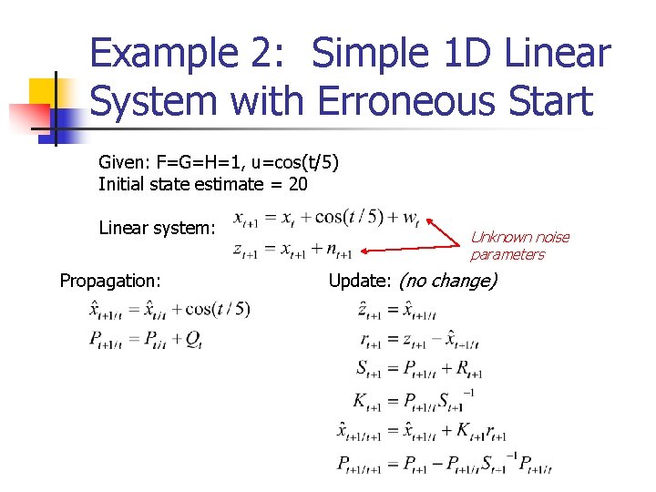 Example 2: Simple 1 D Linear System with Erroneous Start Given: F=G=H=1, u=cos(t/5) Initial Example 2: Simple 1 D Linear System with Erroneous Start Given: F=G=H=1, u=cos(t/5) Initial