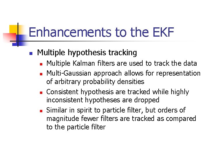 Enhancements to the EKF n Multiple hypothesis tracking n n Multiple Kalman filters are Enhancements to the EKF n Multiple hypothesis tracking n n Multiple Kalman filters are