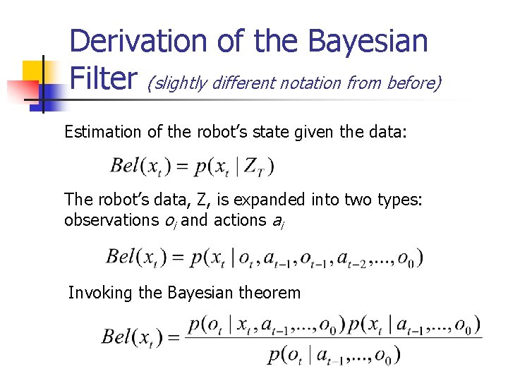 Derivation of the Bayesian Filter (slightly different notation from before) Estimation of the robot’s Derivation of the Bayesian Filter (slightly different notation from before) Estimation of the robot’s
