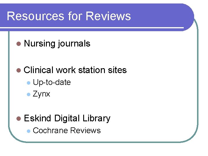 Resources for Reviews l Nursing journals l Clinical work station sites Up-to-date l Zynx