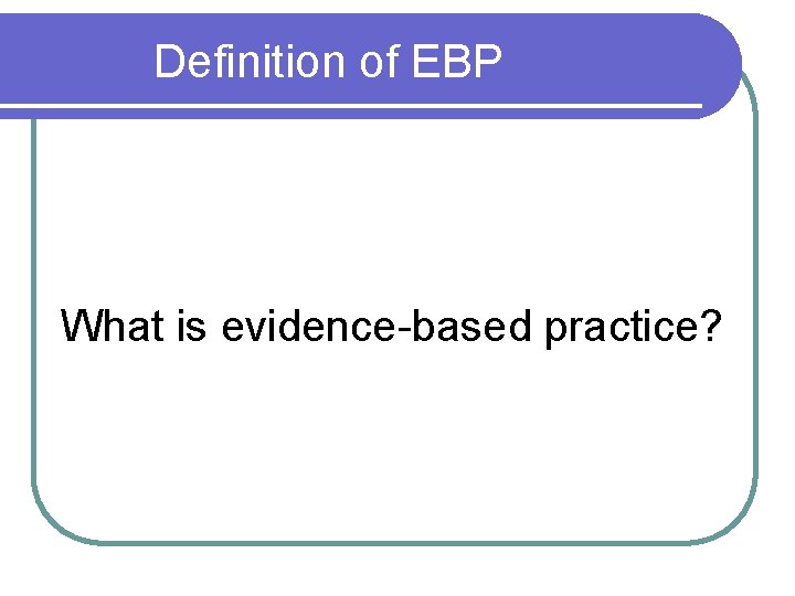 Definition of EBP What is evidence-based practice? 