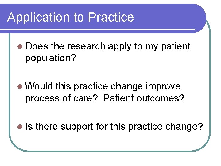 Application to Practice l Does the research apply to my patient population? l Would