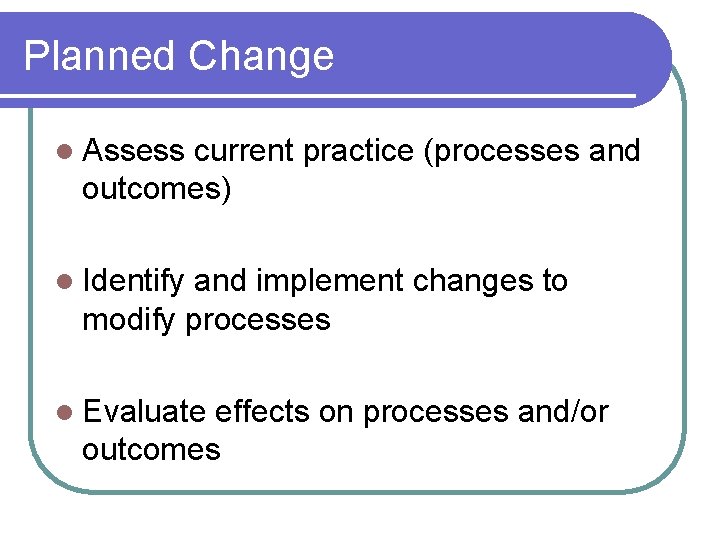 Planned Change l Assess current practice (processes and outcomes) l Identify and implement changes