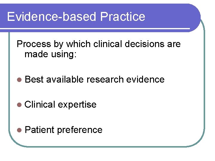 Evidence-based Practice Process by which clinical decisions are made using: l Best available research