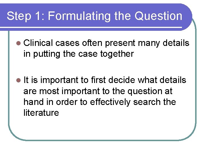 Step 1: Formulating the Question l Clinical cases often present many details in putting