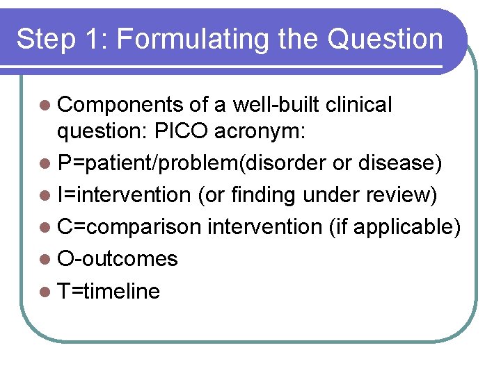 Step 1: Formulating the Question l Components of a well-built clinical question: PICO acronym: