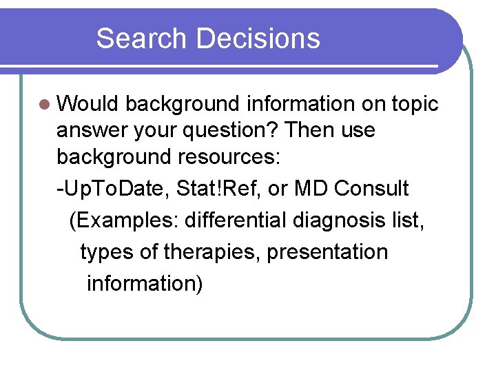 Search Decisions l Would background information on topic answer your question? Then use background