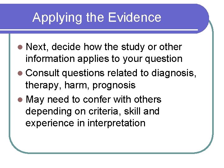 Applying the Evidence l Next, decide how the study or other information applies to