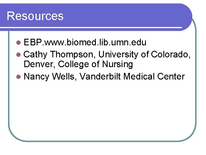 Resources l EBP. www. biomed. lib. umn. edu l Cathy Thompson, University of Colorado,