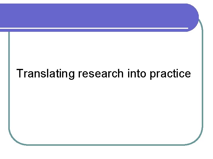 Translating research into practice 