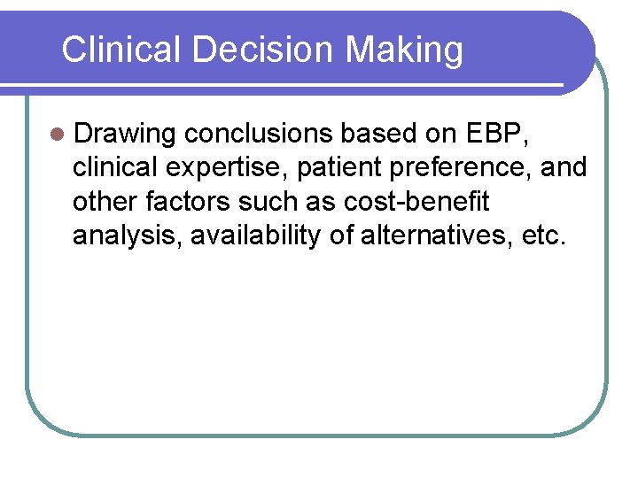 Clinical Decision Making l Drawing conclusions based on EBP, clinical expertise, patient preference, and