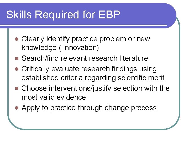 Skills Required for EBP l l l Clearly identify practice problem or new knowledge
