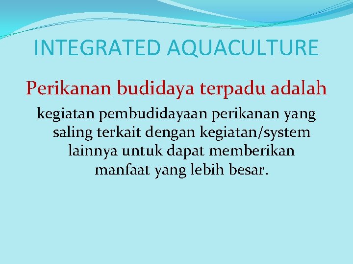INTEGRATED AQUACULTURE Perikanan budidaya terpadu adalah kegiatan pembudidayaan perikanan yang saling terkait dengan kegiatan/system