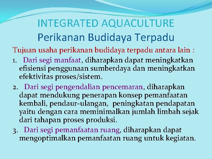 INTEGRATED AQUACULTURE Perikanan Budidaya Terpadu Tujuan usaha perikanan budidaya terpadu antara lain : 1.