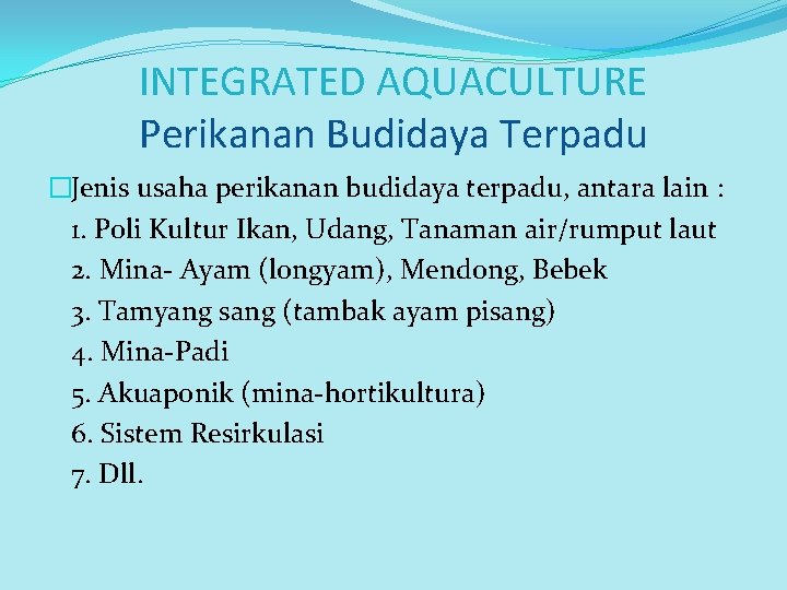 INTEGRATED AQUACULTURE Perikanan Budidaya Terpadu �Jenis usaha perikanan budidaya terpadu, antara lain : 1.