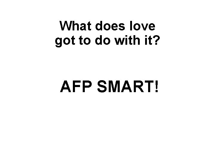 What does love got to do with it? AFP SMART! 