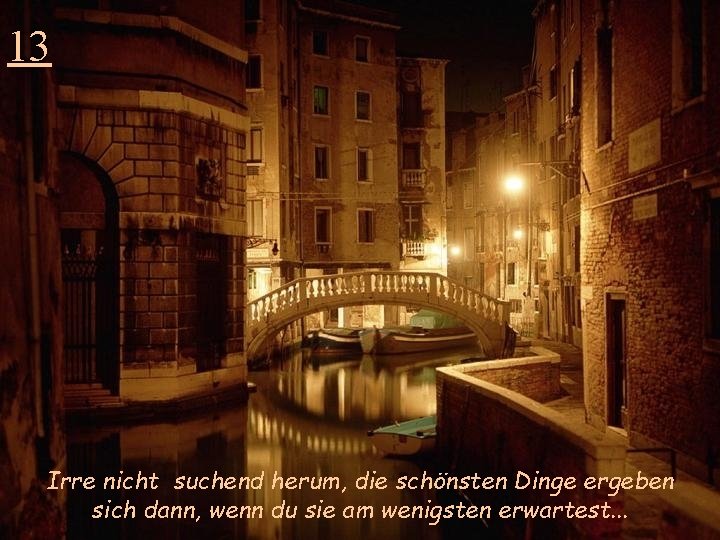 13 Irre nicht suchend herum, die schönsten Dinge ergeben sich dann, wenn du sie
