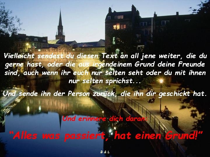 Vielleicht sendest du diesen Text an all jene weiter, die du gerne hast, oder