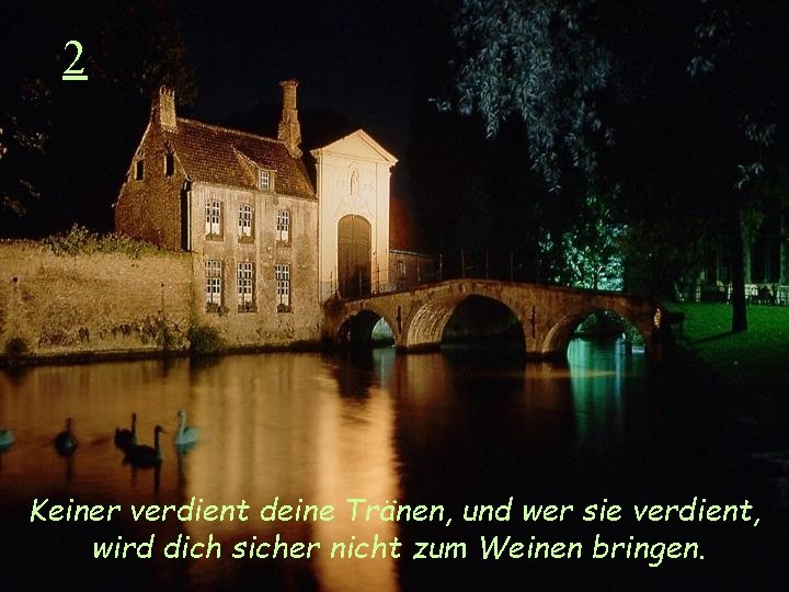 2 Keiner verdient deine Tränen, und wer sie verdient, wird dich sicher nicht zum
