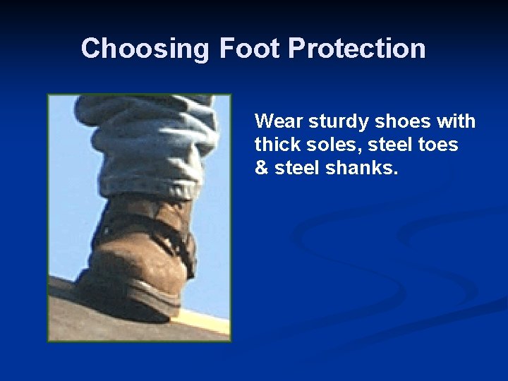 Choosing Foot Protection Wear sturdy shoes with thick soles, steel toes & steel shanks.