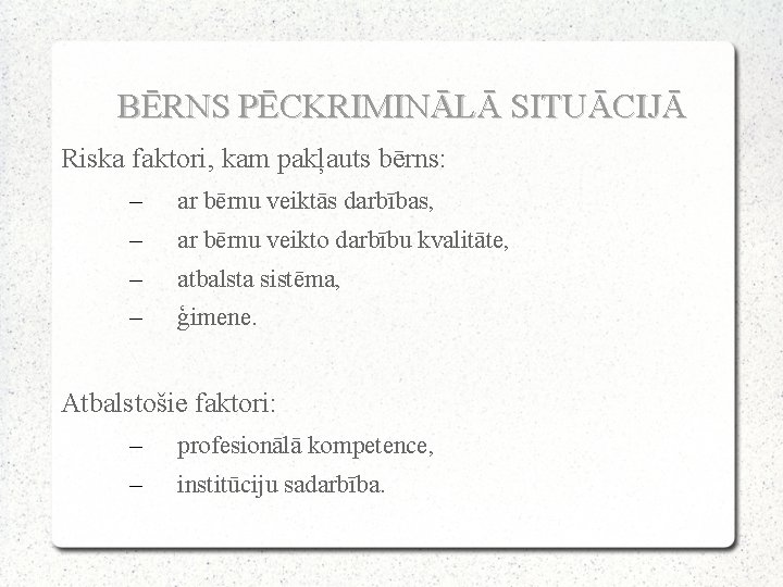 BĒRNS PĒCKRIMINĀLĀ SITUĀCIJĀ Riska faktori, kam pakļauts bērns: – ar bērnu veiktās darbības, –