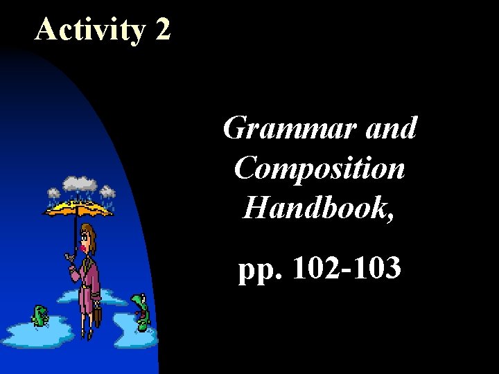 Activity 2 Grammar and Composition Handbook, pp. 102 -103 