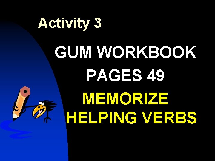 Activity 3 GUM WORKBOOK PAGES 49 MEMORIZE HELPING VERBS 