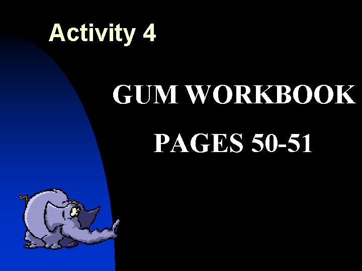 Activity 4 GUM WORKBOOK PAGES 50 -51 