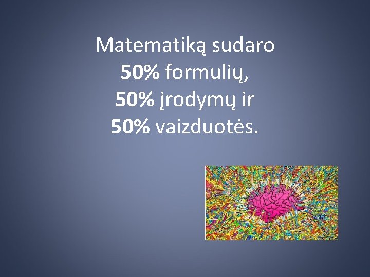 Matematiką sudaro 50% formulių, 50% įrodymų ir 50% vaizduotės. 