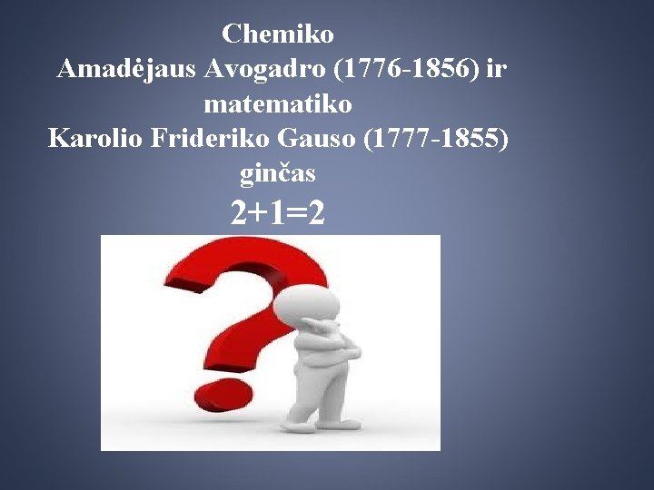 Chemiko Amadėjaus Avogadro (1776 -1856) ir matematiko Karolio Frideriko Gauso (1777 -1855) ginčas 2+1=2