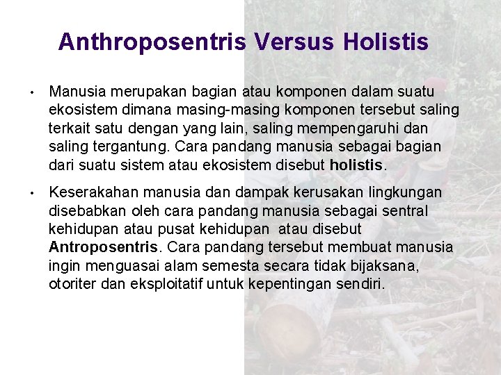 Anthroposentris Versus Holistis • Manusia merupakan bagian atau komponen dalam suatu ekosistem dimana masing-masing