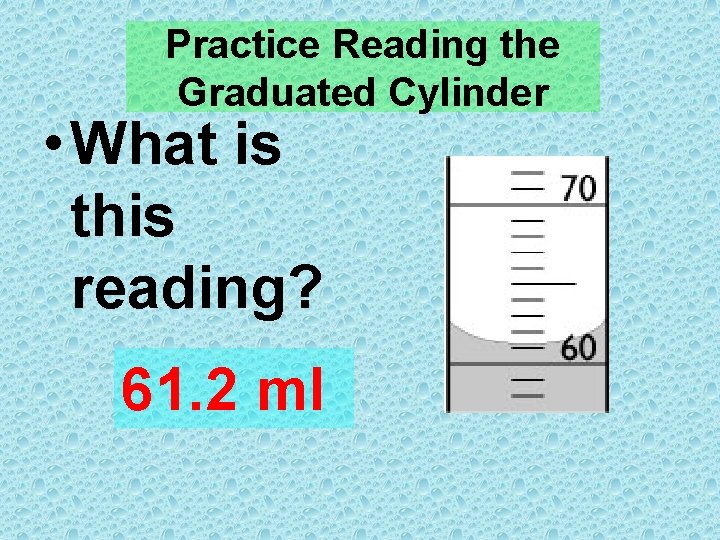 Practice Reading the Graduated Cylinder • What is this reading? 61. 2 ml 