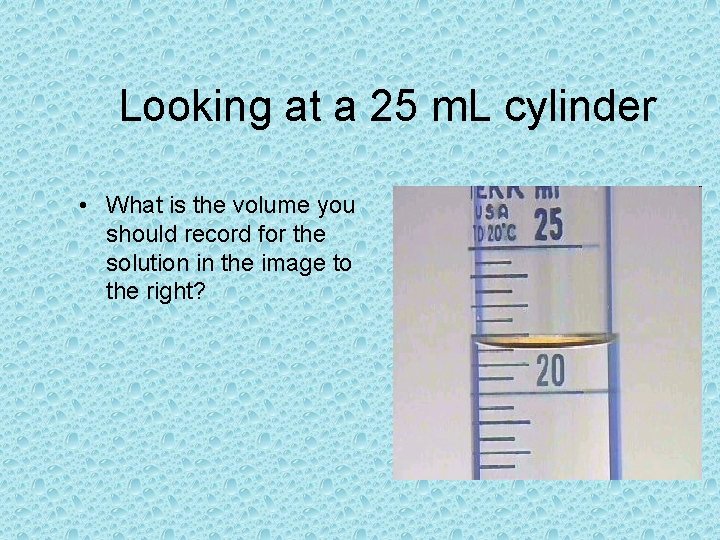 Looking at a 25 m. L cylinder • What is the volume you should