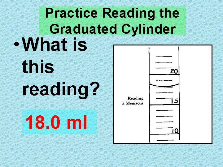 Practice Reading the Graduated Cylinder • What is this reading? 18. 0 ml 