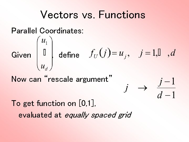 Vectors vs. Functions Parallel Coordinates: Given , define Now can “rescale argument” To get