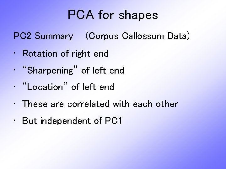 PCA for shapes PC 2 Summary (Corpus Callossum Data) • Rotation of right end