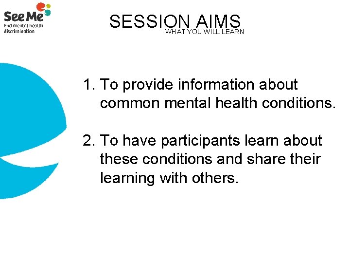 SESSION AIMS WHAT YOU WILL LEARN 1. To provide information about common mental health