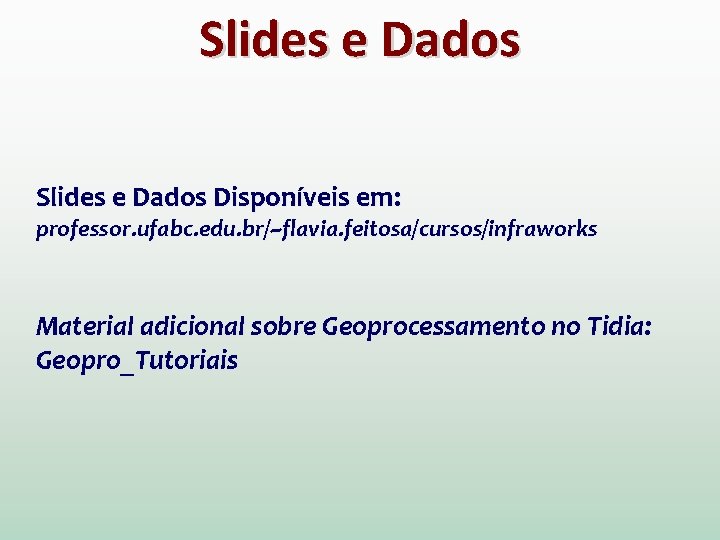 Slides e Dados Disponíveis em: professor. ufabc. edu. br/~flavia. feitosa/cursos/infraworks Material adicional sobre Geoprocessamento