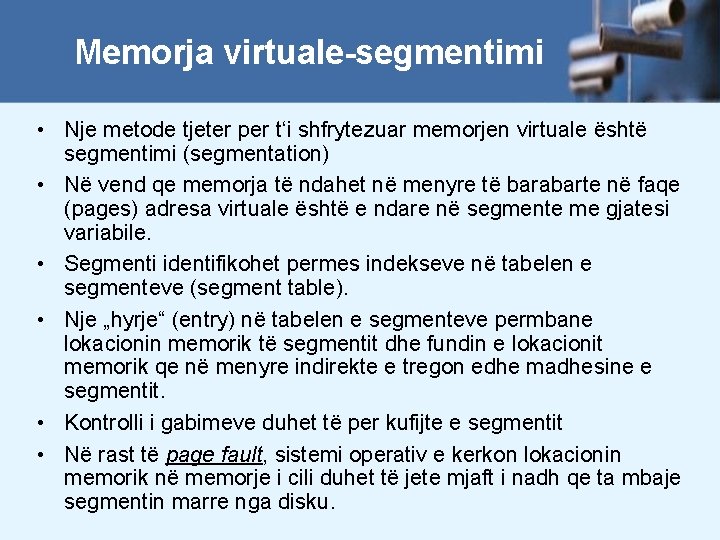 Memorja virtuale-segmentimi • Nje metode tjeter per t‘i shfrytezuar memorjen virtuale është segmentimi (segmentation)