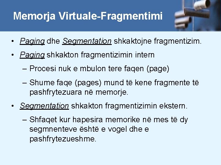 Memorja Virtuale-Fragmentimi • Paging dhe Segmentation shkaktojne fragmentizim. • Paging shkakton fragmentizimin intern –